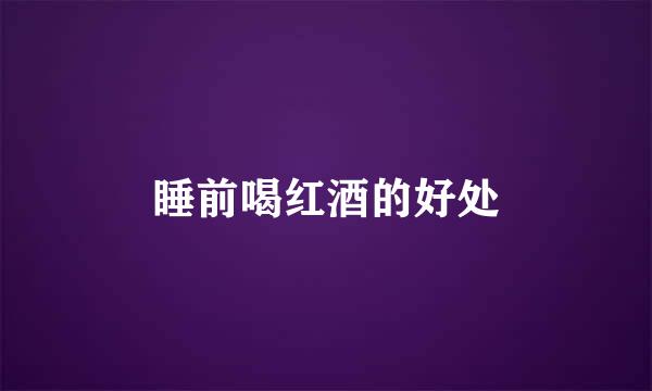 睡前喝红酒的好处