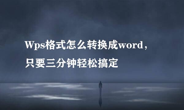 Wps格式怎么转换成word，只要三分钟轻松搞定