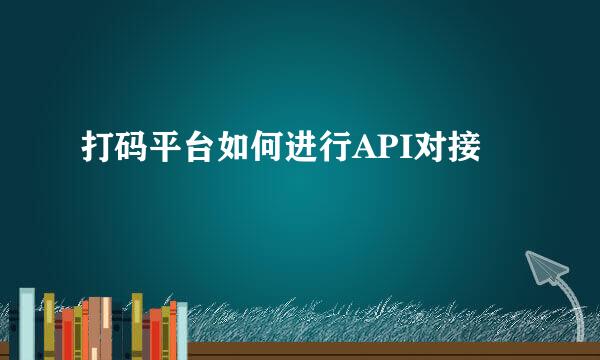 打码平台如何进行API对接
