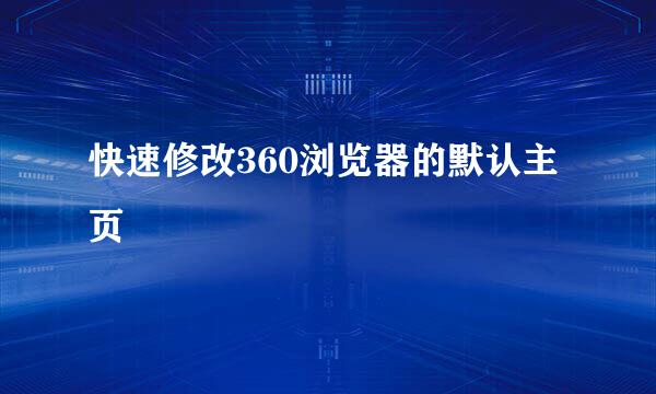 快速修改360浏览器的默认主页