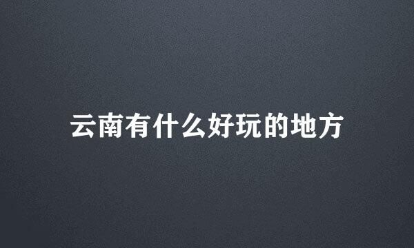 云南有什么好玩的地方