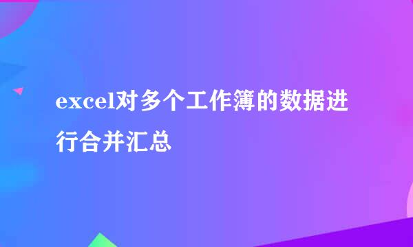 excel对多个工作簿的数据进行合并汇总
