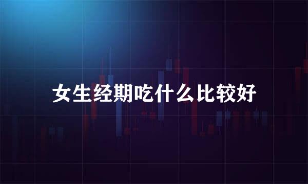 女生经期吃什么比较好
