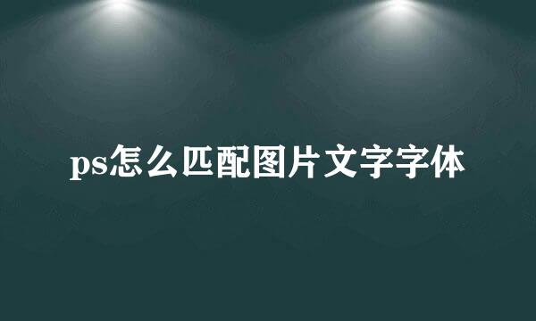 ps怎么匹配图片文字字体