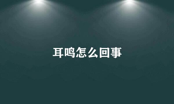 耳鸣怎么回事