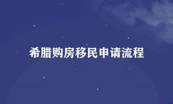 希腊购房移民申请流程