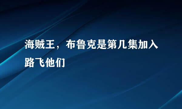 海贼王，布鲁克是第几集加入路飞他们