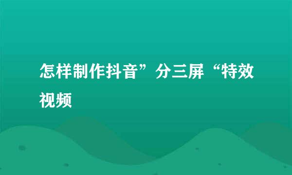 怎样制作抖音”分三屏“特效视频