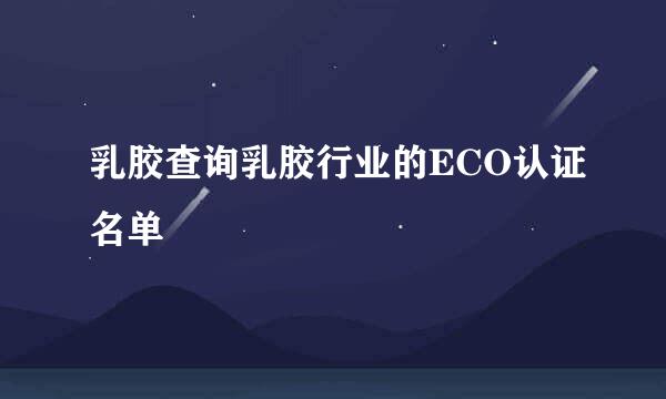 乳胶查询乳胶行业的ECO认证名单