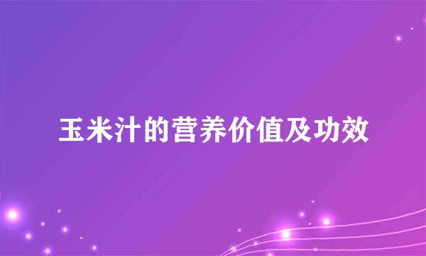 玉米汁的营养价值及功效