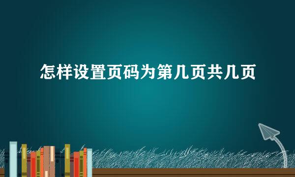 怎样设置页码为第几页共几页