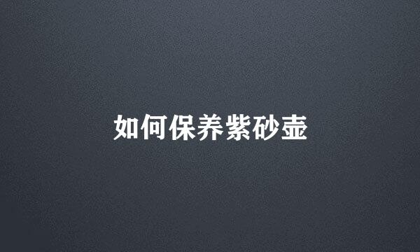 如何保养紫砂壶