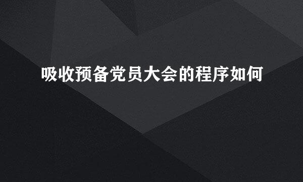 吸收预备党员大会的程序如何