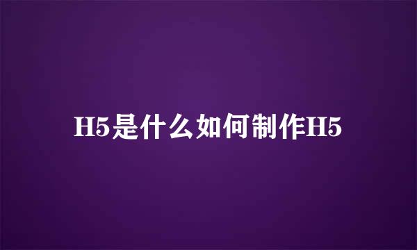 H5是什么如何制作H5