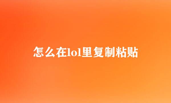 怎么在lol里复制粘贴