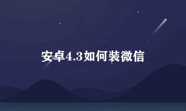 安卓4.3如何装微信