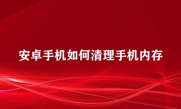 安卓手机如何清理手机内存
