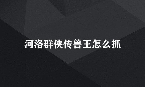 河洛群侠传兽王怎么抓