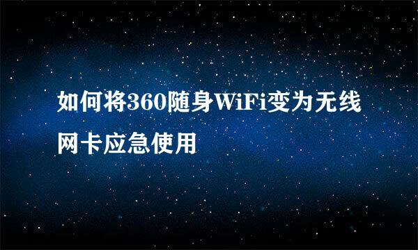 如何将360随身WiFi变为无线网卡应急使用