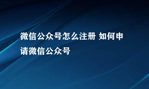 微信公众号怎么注册 如何申请微信公众号