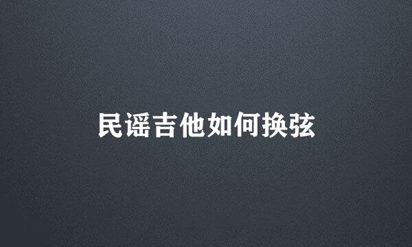 民谣吉他如何换弦