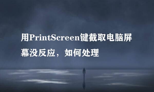 用PrintScreen键截取电脑屏幕没反应，如何处理