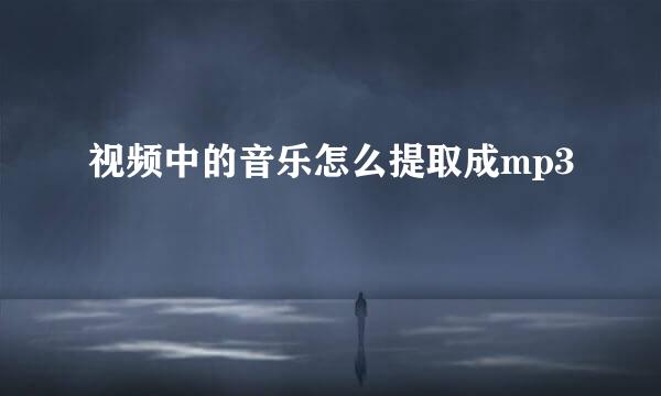 视频中的音乐怎么提取成mp3