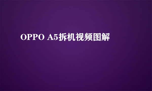 OPPO A5拆机视频图解