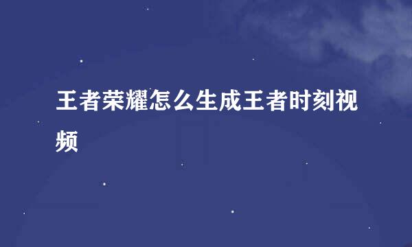 王者荣耀怎么生成王者时刻视频