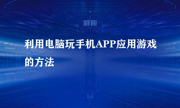 利用电脑玩手机APP应用游戏的方法
