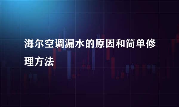 海尔空调漏水的原因和简单修理方法
