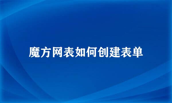 魔方网表如何创建表单