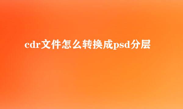 cdr文件怎么转换成psd分层