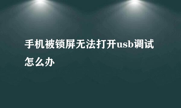手机被锁屏无法打开usb调试怎么办