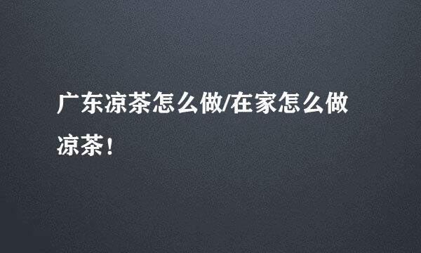 广东凉茶怎么做/在家怎么做凉茶！