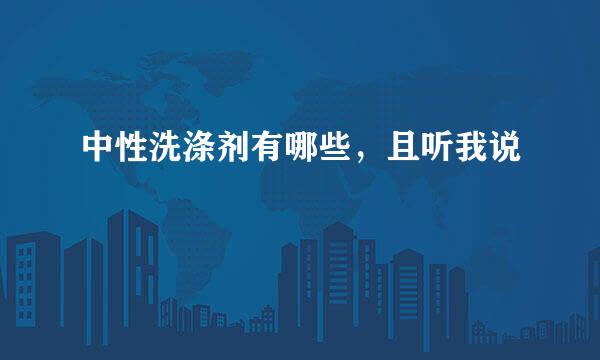 中性洗涤剂有哪些，且听我说