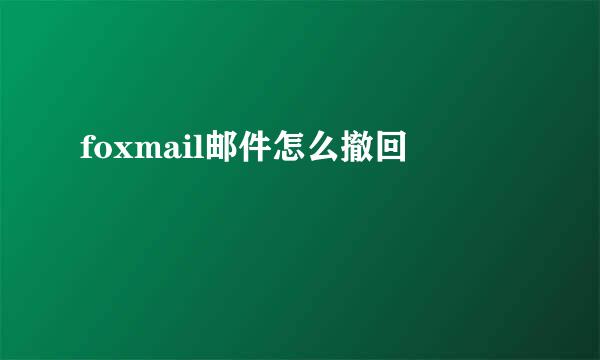 foxmail邮件怎么撤回