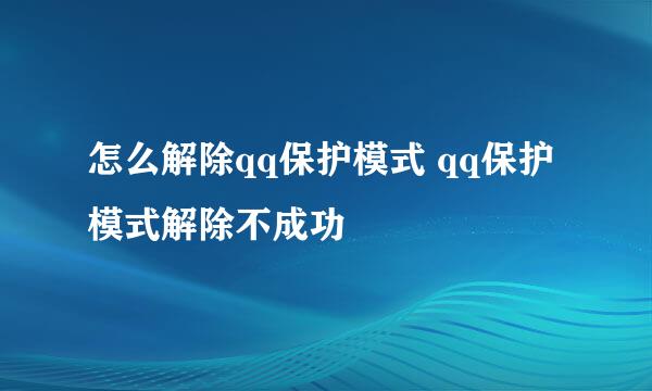 怎么解除qq保护模式 qq保护模式解除不成功
