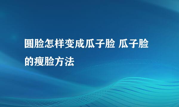 圆脸怎样变成瓜子脸 瓜子脸的瘦脸方法
