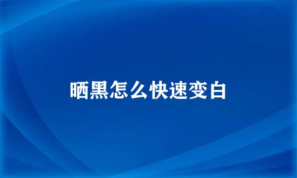 晒黑怎么快速变白