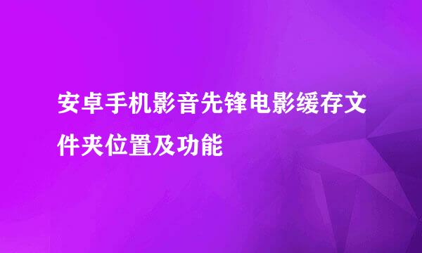 安卓手机影音先锋电影缓存文件夹位置及功能