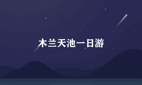 木兰天池一日游