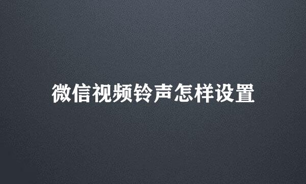 微信视频铃声怎样设置