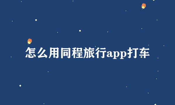 怎么用同程旅行app打车