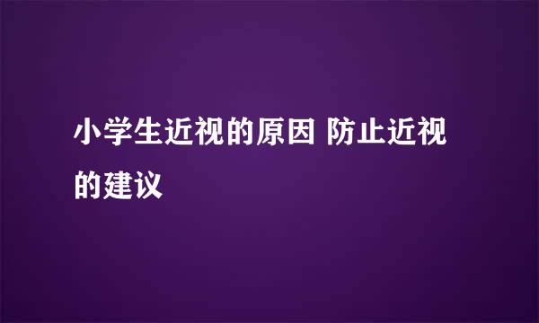 小学生近视的原因 防止近视的建议