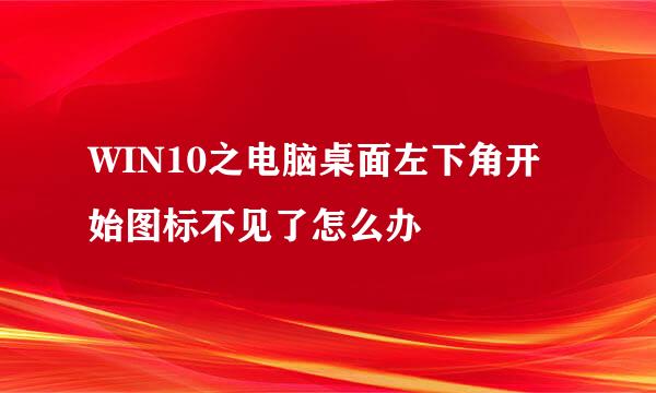 WIN10之电脑桌面左下角开始图标不见了怎么办
