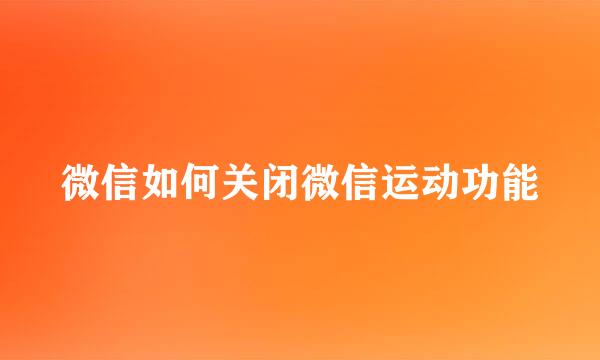 微信如何关闭微信运动功能