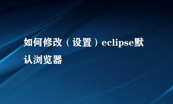 如何修改（设置）eclipse默认浏览器