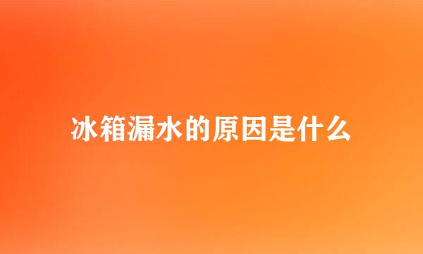 冰箱漏水的原因是什么