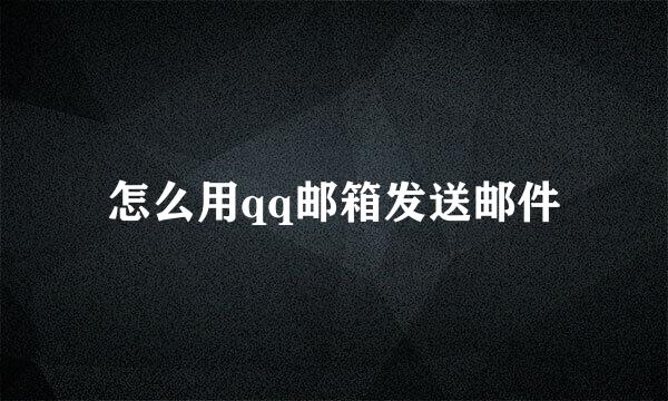 怎么用qq邮箱发送邮件